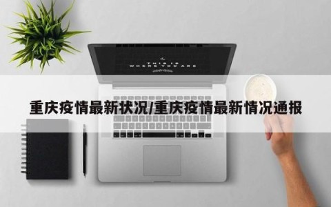 重庆疫情最新状况/重庆疫情最新情况通报